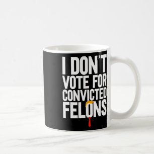 Don't Vote For Convicted Felons Anti-trump 6  Coffee Mug