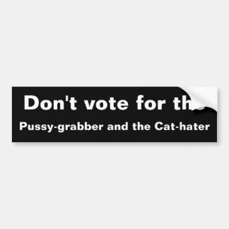 Don't vote for the pussy-grabber and the cat-hater bumper sticker