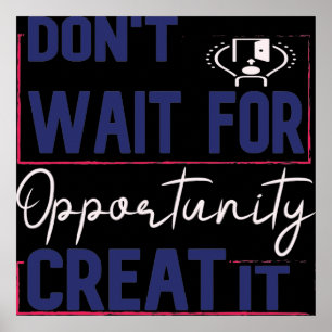 Don't Wait For Opportunity Creat It Poster
