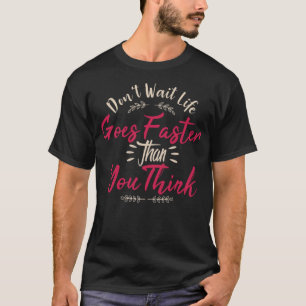 Don't wait life goes faster than you think T-Shirt