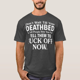 Dont Wait Till Your Deathbed To Tell People How Yo T-Shirt