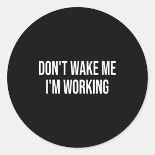 Don't Wake Me I'm Working Classic Round Sticker
