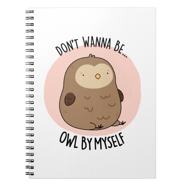 Don't Wanna Be Owl By Myself Funny Owl Pun Notebook (Front)