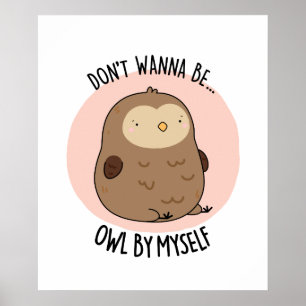 Don't Wanna Be Owl By Myself Funny Owl Pun  Poster