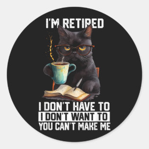 Dont Want Have to Cant Make Retired Funny Cat Classic Round Sticker