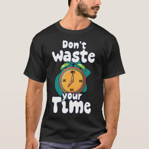 Dont waste your time 4 T-Shirt