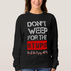 Don't Weep For The Stupid Why Don't We Design Sweatshirt