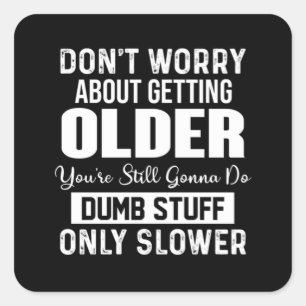 Don't Worry About Getting Older You're Still Gonna Square Sticker