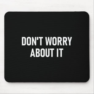 Don't Worry About It, Funny, Jokes, Sarcastic Mouse Pad