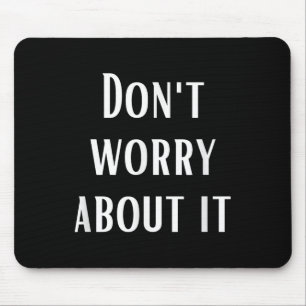 Dont Worry About It Mouse Pad