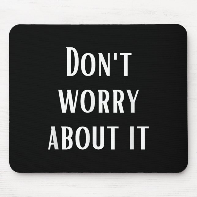 Dont Worry About It  Mouse Pad (Front)