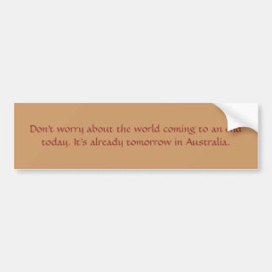 Don't worry about the world coming to an end to... bumper sticker