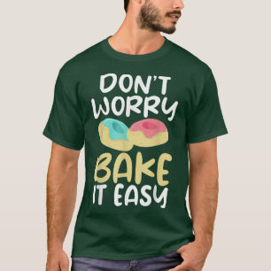 Dont worry bake it easy Cooking Baking Baker T-Shirt