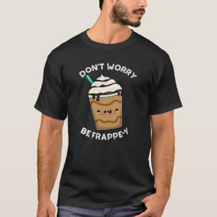 Don't Worry Be Frappey Frappuccino Pun Dark BG T-Shirt