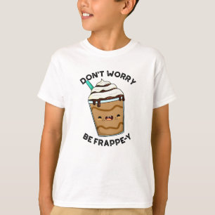 Don't Worry Be Frappey Funny Frappuccino Pun  T-Shirt