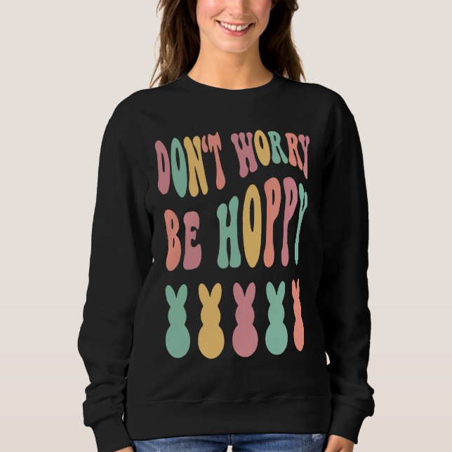 Don't Worry Be Hoppy Easter Bunny Trendy Easter Da Sweatshirt (Front)