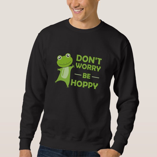 Dont Worry Be Hoppy - Funny Frog Cute Animals Sweatshirt (Front)