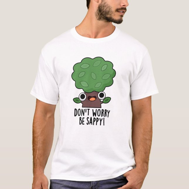 Don't Worry Be Sappy Funny Tree Pun  T-Shirt (Front)