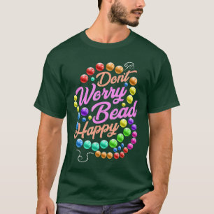 Dont Worry Bead Happy Funny Saying Beading Beadwor T-Shirt