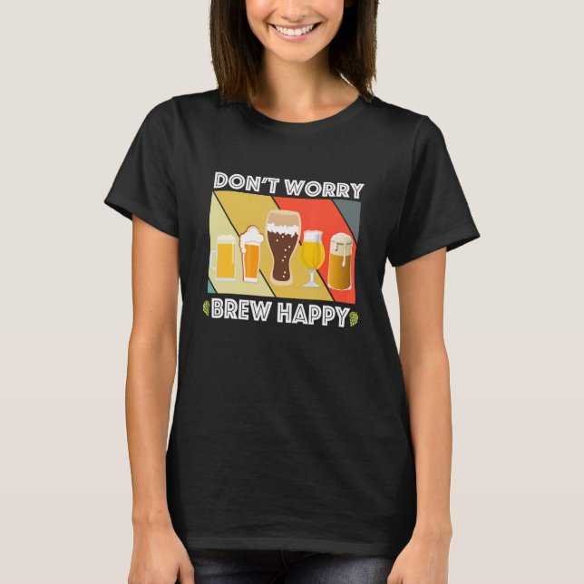 Dont Worry Brew Happy Home Brew Fun Craft Beer   I T-Shirt (Front)