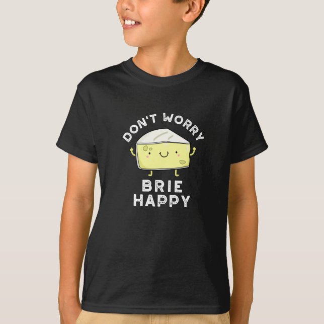 Don't Worry Brie Happy Funny Cheese Pun Dark BG T-Shirt (Front)