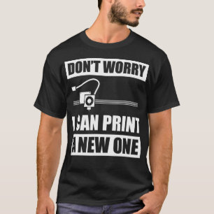 Don'T Worry I Can Print A New One 3D Printer 3D Pr T-Shirt