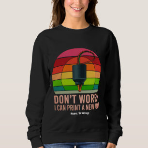 Don't Worry I Can Print a New One Funny 3D Printer Sweatshirt