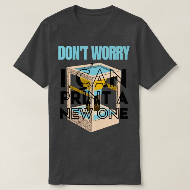 Dont Worry I Can Print a New One Funny 3D Printing T-Shirt (Design Front)