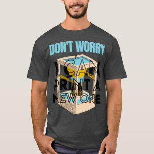 Dont Worry I Can Print a New One Funny 3D Printing T-Shirt