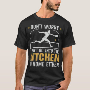 Don't Worry I Don't Go Into The Kitchen At Home Ei T-Shirt