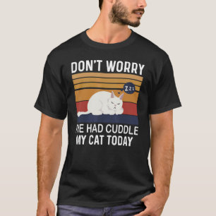 Dont Worry I Had Cuddle My Cat Today Cat 1 T-Shirt