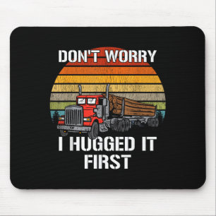 Don't Worry I Hugged It First Log Truck Driver Hau Mouse Pad