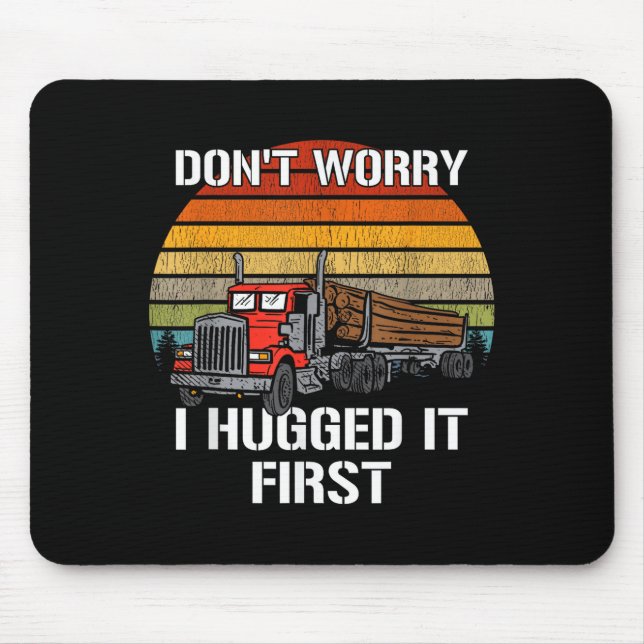 Don't Worry I Hugged It First Log Truck Driver Hau Mouse Pad (Front)