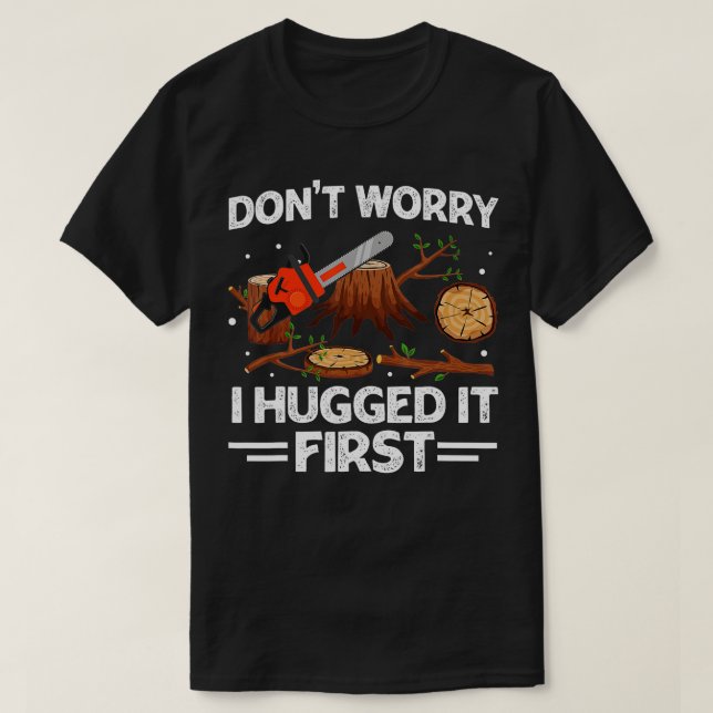 Don't Worry I Hugged it First Woodworking Carpente T-Shirt (Design Front)