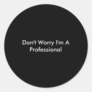 Dont Worry Im A Professional Classic Round Sticker