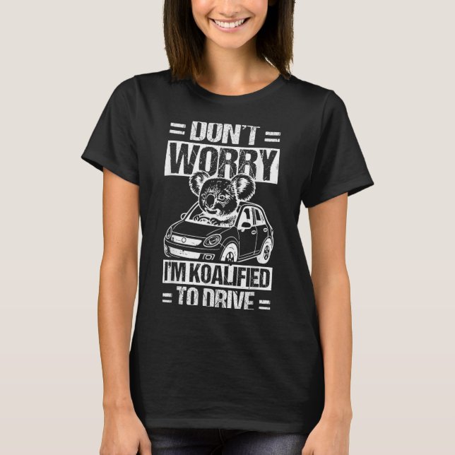 Don't Worry I'm Koalified To Drive Funny New Drive T-Shirt (Front)