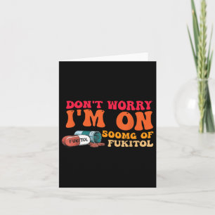 Dont Worry Im On 500mg Of Gooditol Design Card