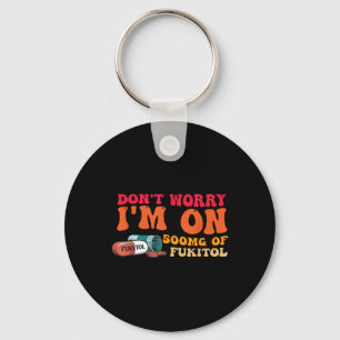 Dont Worry Im On 500mg Of Gooditol Design Key Ring