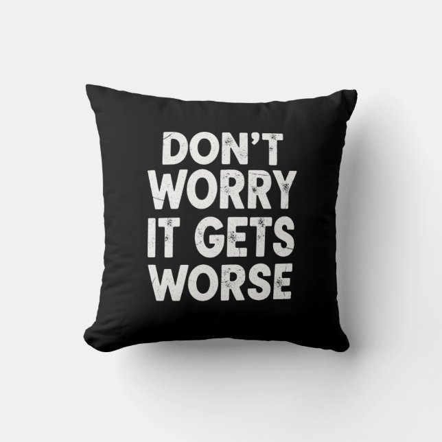Don't Worry It Gets Worse Funny Sarcastic Humor Cushion (Front)