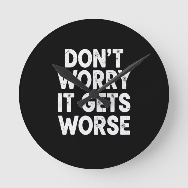 Don't Worry It Gets Worse Funny Sarcastic Humor Round Clock (Front)