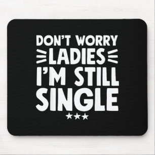 Don't Worry Ladies I'm Still Single - Funny Single Mouse Pad