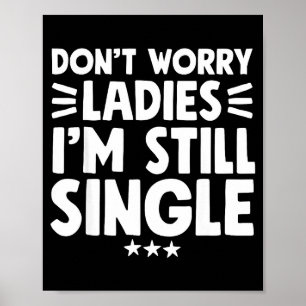 Don't Worry Ladies I'm Still Single - Funny Single Poster