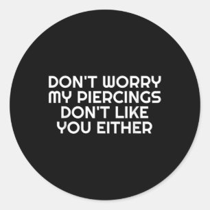 Dont Worry My Piercings Dont Like You Either Tatto Classic Round Sticker