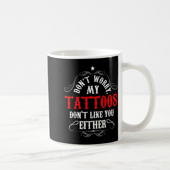 Don't Worry My Tattoos Don't Like You Either - Fun Coffee Mug (Right)