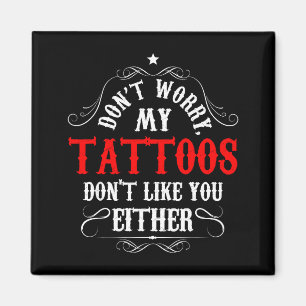 Don't Worry My Tattoos Don't Like You Either - Fun Magnet