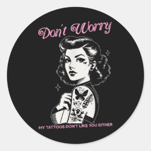 Dont Worry My Tattoos Dont Like You Either Funny I Classic Round Sticker