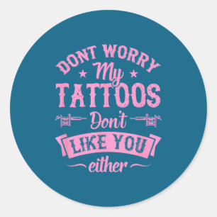 Don't Worry My Tattoos Don't Like You Either Ink A Classic Round Sticker