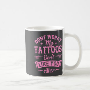 Don't Worry My Tattoos Don't Like You Either Ink A Coffee Mug