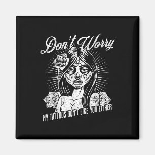 Dont Worry My Tattoos Dont Like You Either Sarcast Magnet