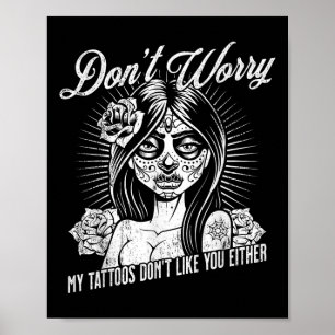 Dont Worry My Tattoos Dont Like You Either Sarcast Poster